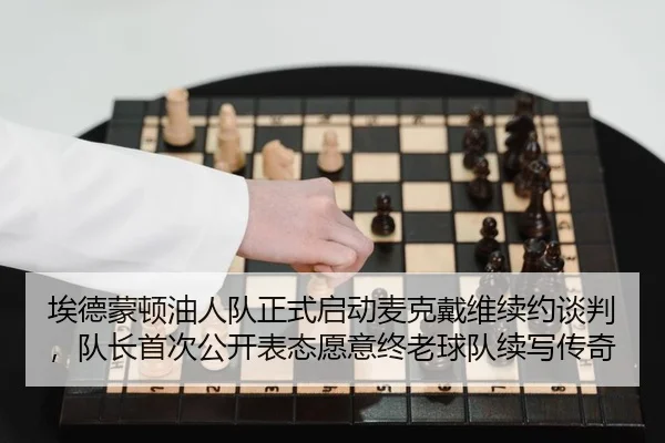 埃德蒙顿油人队正式启动麦克戴维续约谈判，队长首次公开表态愿意终老球队续写传奇
